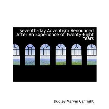 Seventh-Day Adventism Renounced After an Experience of Twenty-Eight Years