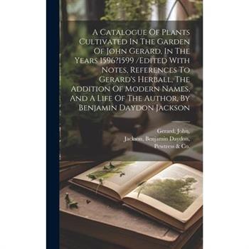 A Catalogue Of Plants Cultivated In The Garden Of John Gerard, In The Years 1596?1599 /edited With Notes, References To Gerard's Herball, The Addition Of Modern Names, And A Life Of The Author, By Ben