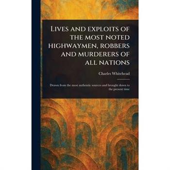 Lives and Exploits of the Most Noted Highwaymen, Robbers and Murderers of All Nations