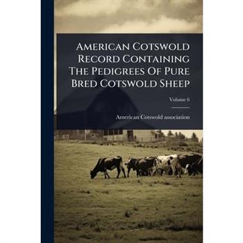 American Cotswold Record Containing The Pedigrees Of Pure Bred Cotswold Sheep