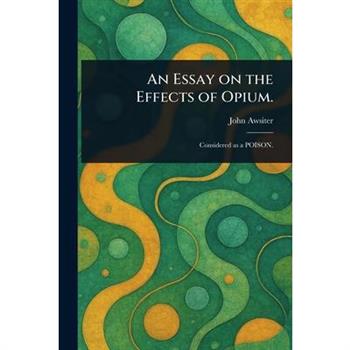 An Essay on the Effects of Opium.
