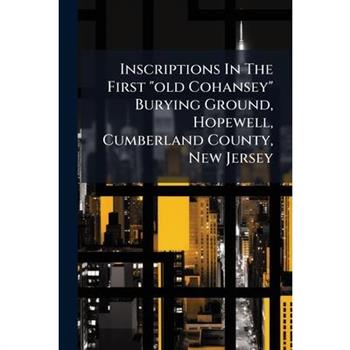 Inscriptions In The First "old Cohansey" Burying Ground, Hopewell, Cumberland County, New Jersey