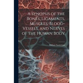 A Synopsis of the Bones, Ligaments, Muscles, Blood-Vessels, and Nerves of the Human Body