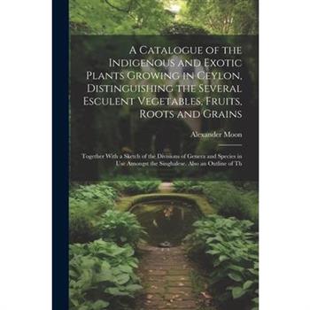 A Catalogue of the Indigenous and Exotic Plants Growing in Ceylon, Distinguishing the Several Esculent Vegetables, Fruits, Roots and Grains