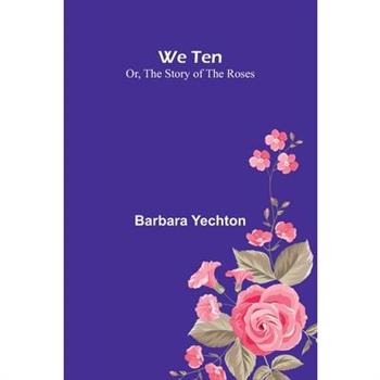 We Ten Or, The Story Of The Roses