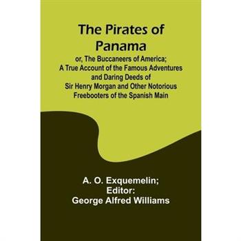 The Pirates of Panama; or, The Buccaneers of America; a True Account of the Famous Adventures and Daring Deeds of Sir Henry Morgan and Other Notorious Freebooters of the Spanish Main