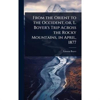 From the Orient to the Occident, or, L. Boyer’s Trip Across the Rocky Mountains, in April, 1877