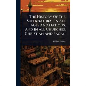 The History Of The Supernatural In All Ages And Nations, And In All Churches, Christian And Pagan