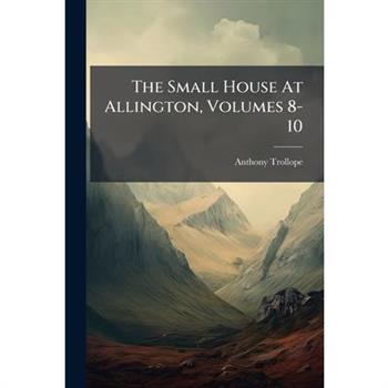 The Small House at Allington, Volumes 8-10...