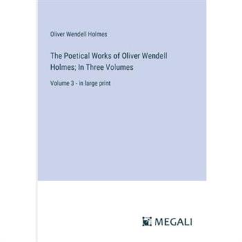 The Poetical Works of Oliver Wendell Holmes; In Three Volumes