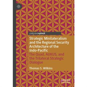 Strategic Minilateralism and the Regional Security Architecture of the Indo-Pacific