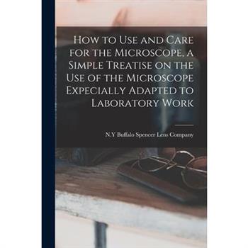 How to use and Care for the Microscope, a Simple Treatise on the use of the Microscope Expecially Adapted to Laboratory Work