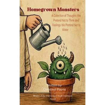 Homegrown Monsters A Collection of Thoughts We Pretend Not to Think and Feelings We Pretend Not to Water