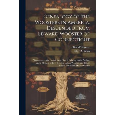 Genealogy of the Woosters in America, Descended From Edward Wooster of Connecticut; Also an Appendix Containing a Sketch Relating to the Author, and a Memoir of Rev. Hezekia Calvin Wooster, and Public