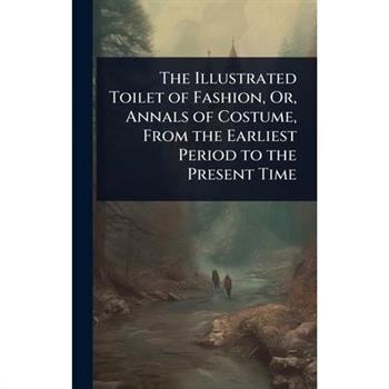 The Illustrated Toilet of Fashion, Or, Annals of Costume, From the Earliest Period to the Present Time