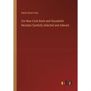 Our New Cook Book and Household Receipts Carefully Selected and Indexed
