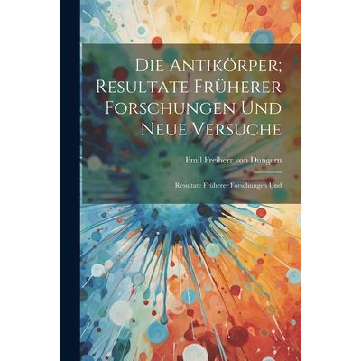 Die Antik繹rper; Resultate Fr羹herer Forschungen und Neue Versuche