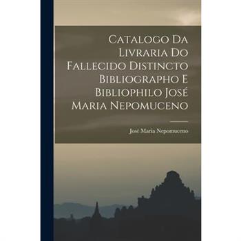 Catalogo da Livraria do Fallecido Distincto Bibliographo e Bibliophilo Jos矇 Maria Nepomuceno