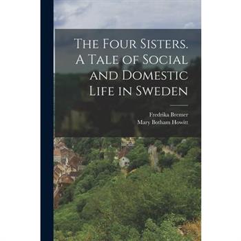 The Four Sisters. A Tale of Social and Domestic Life in Sweden