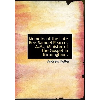 Memoirs of the Late REV. Samuel Pearce, A.M., Minister of the Gospel in Birmingham.