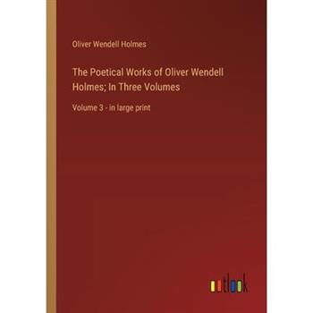 The Poetical Works of Oliver Wendell Holmes; In Three Volumes