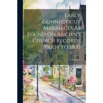 Early Connecticut Marriages As Found On Ancient Church Records Prior to 1800; Volume 7