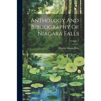 Anthology And Bibliography Of Niagara Falls; Volume 1