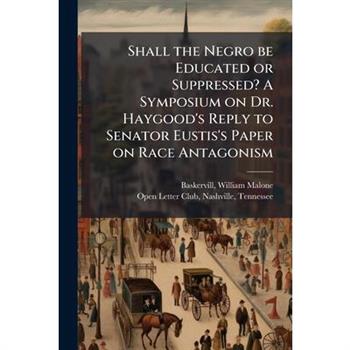 Shall the Negro be Educated or Suppressed? A Symposium on Dr. Haygood's Reply to Senator Eustis's Paper on Race Antagonism