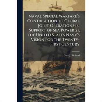 Naval Special Warfare璽(TM)s Contribution to Global Joint Operations in Support of Sea Power 21, the United States Navy璽(TM)s Vision for the Twenty-First Century