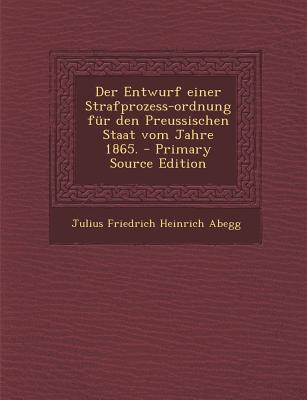 Der Entwurf Einer Strafprozess-Ordnung Fur Den Preussischen Staat Vom Jahre 1865. - Primary Source Edition