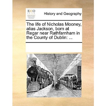 The life of Nicholas Mooney, alias Jackson, born at Regar near Rathfarnham in the County of Dublin
