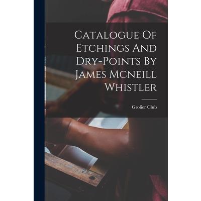 Catalogue Of Etchings And Dry-points By James Mcneill Whistler