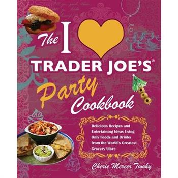 The I Love Trader Joe’s Party Cookbook