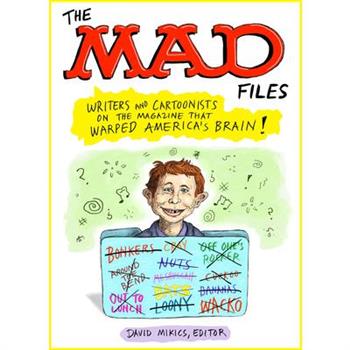 The Mad Files: Writers and Cartoonists on the Magazine That Warped America`s Brain!