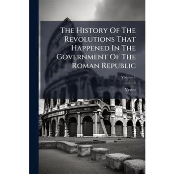 The History Of The Revolutions That Happened In The Government Of The Roman Republic