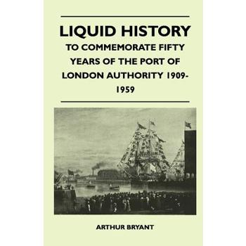 Liquid History - To Commemorate Fifty Years Of The Port Of London Authority 1909-1959
