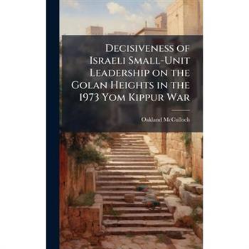 Decisiveness of Israeli Small-Unit Leadership on the Golan Heights in the 1973 Yom Kippur War