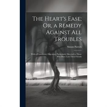 The Heart's Ease; Or, a Remedy Against All Troubles