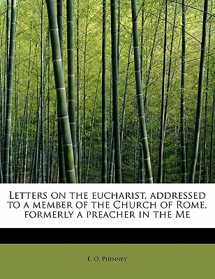 Letters on the Eucharist, Addressed to a Member of the Church of Rome, Formerly a Preacher in the Me