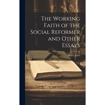 The Working Faith of the Social Reformer and Other Essays