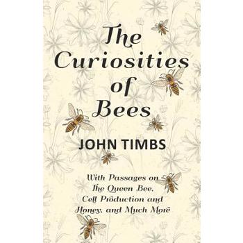 The Curiosities of Bees - With Passages on The Queen Bee, Cell Production and Honey, and Much More