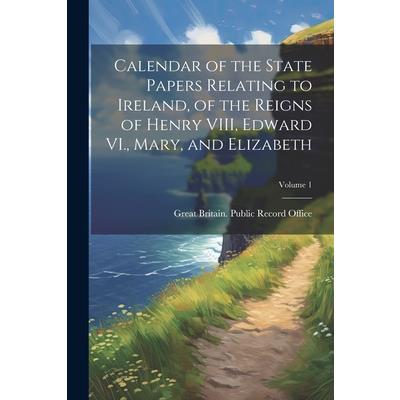 Calendar of the State Papers Relating to Ireland, of the Reigns of Henry VIII, Edward VI., Mary, and Elizabeth; Volume 1