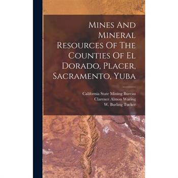 Mines And Mineral Resources Of The Counties Of El Dorado, Placer, Sacramento, Yuba