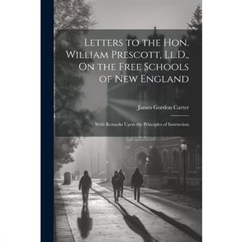 Letters to the Hon. William Prescott, Ll.D., On the Free Schools of New England Letters to the Hon. William Prescott, Ll.D., On the Free Schools of New England