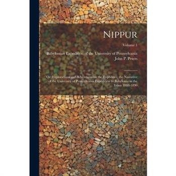 Nippur; or, Explorations and Adventures on the Euphrates; the Narrative of the University of Pennsylvania Expedition to Babylonia in the Years 1888-1890; Volume 1