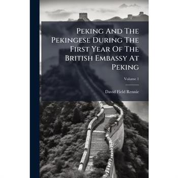 Peking And The Pekingese During The First Year Of The British Embassy At Peking