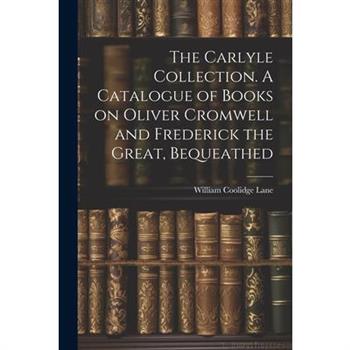 The Carlyle Collection. A Catalogue of Books on Oliver Cromwell and Frederick the Great, Bequeathed
