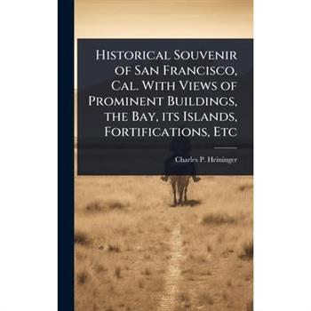Historical Souvenir of San Francisco, Cal. With Views of Prominent Buildings, the Bay, its Islands, Fortifications, Etc
