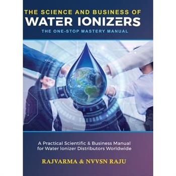 The Science and Business of Water Ionizers - A Practical Scientific & Business Manual for Water lonizer Distributors Worldwide