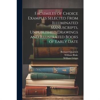 Facsimiles of Choice Examples Selected From Illuminated Manuscripts, Unpublished Drawings and Illustrated Books of Early Date